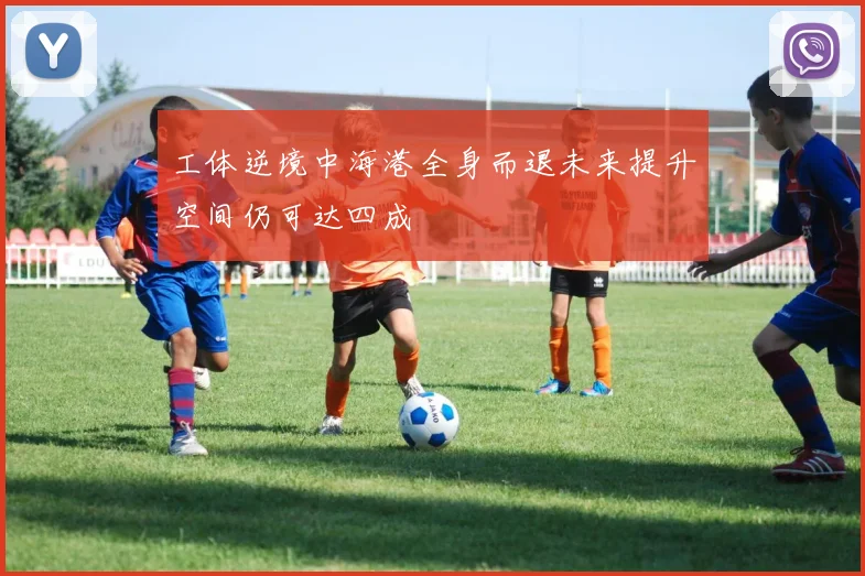 工体逆境中海港全身而退未来提升空间仍可达四成
