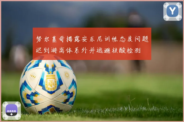 努尔基奇揭露安东尼训练态度问题迟到游离体系外并逃避核酸检测
