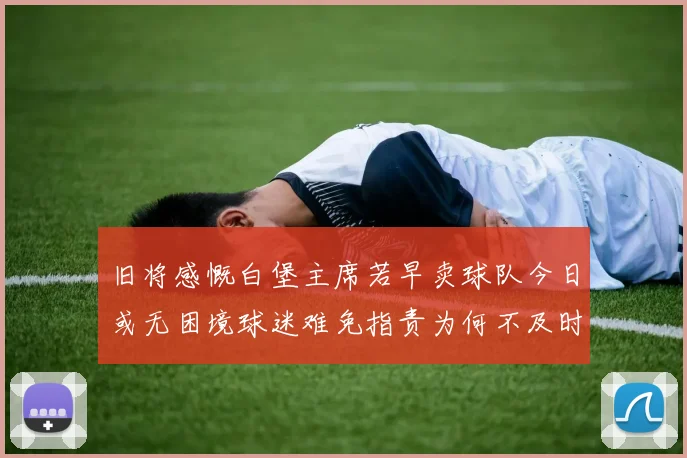 旧将感慨白堡主席若早卖球队今日或无困境球迷难免指责为何不及时出售